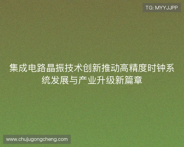 集成电路晶振技术创新推动高精度时钟系统发展与产业升级新篇章